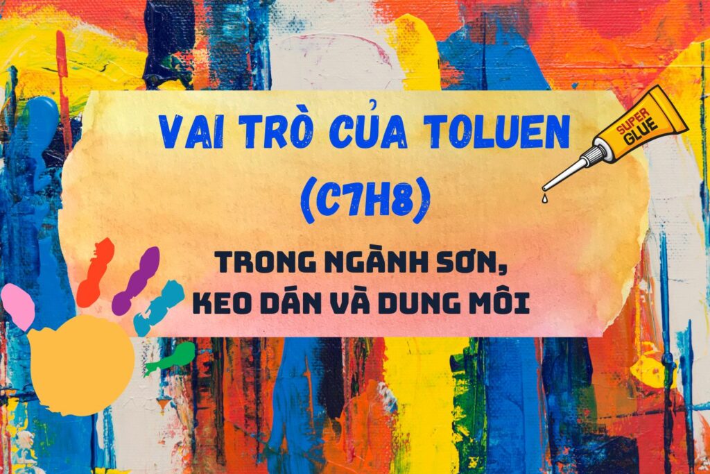 Vai Trò Của Toluen (C7H8) Trong Ngành Sơn, Keo Dán Và Dung Môi